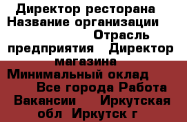 Директор ресторана › Название организации ­ Burger King › Отрасль предприятия ­ Директор магазина › Минимальный оклад ­ 40 000 - Все города Работа » Вакансии   . Иркутская обл.,Иркутск г.